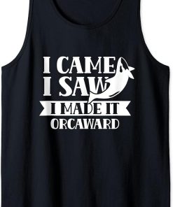 I Came I Saw I Made It Orcaward Orcas Orca Awkward Humor Tank Top